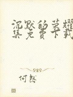 沉默的荣耀40集免费下载