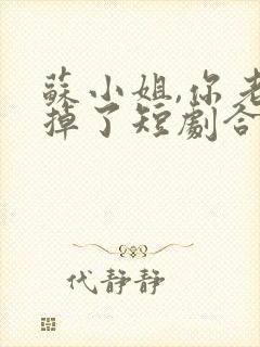 苏小姐,你老公掉了短剧合集