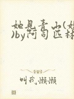 她见青山(婚后)by阿司匹林免费阅读