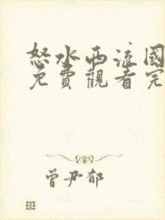 怒水西流国语版免费观看完整版