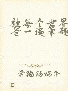 被每个世界的爸爸一遍笔趣阁