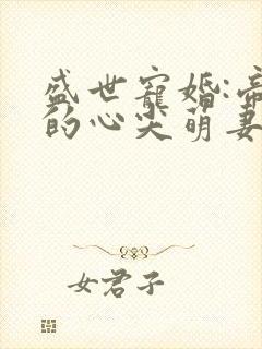 盛世宠婚:帝少的心尖萌妻