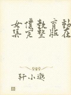 女仆教育动漫全集完整版在线观看