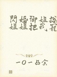 闪婚御姐总裁,姐姐把我宠上天阅读