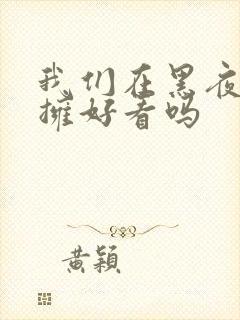 我们在黑夜中相拥好看吗