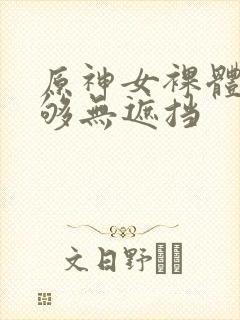 原神女裸体看个够无遮挡