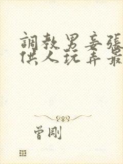 调教男妾张开腿供人玩弄最新章节更