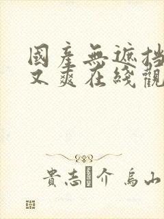 国产无遮挡又黄又爽在线观看逼逼大封面