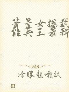 萧晨女总裁的全能兵王最新更新最新章节封面