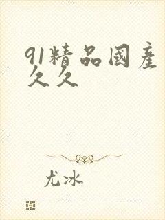 91精品国产久久久