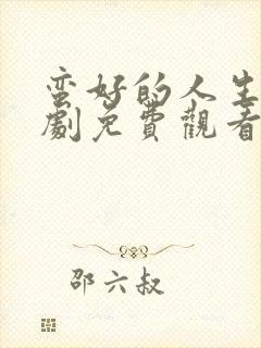 蛮好的人生电视剧免费观看40集高清