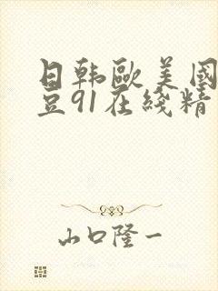 日韩欧美国产麻豆91在线精品