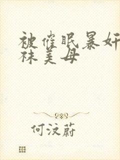 被催眠暴奸的丝袜美母