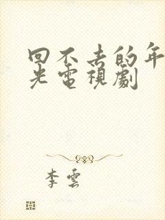 回不去的年少时光电视剧