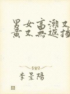 男女高潮又爽又黄又无遮挡封面