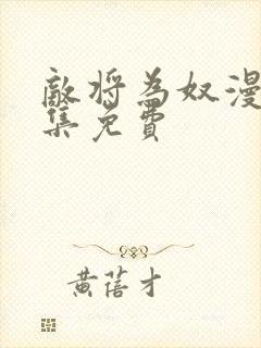 敌将为奴漫画全集免费