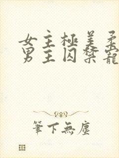 女主极美柔弱被男主囚禁宠