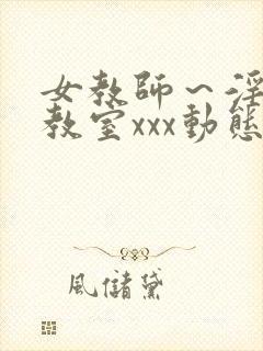 女教师～淫辱の教室xxx动态图