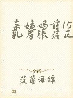 来姨妈前15天乳房胀痛正常吗