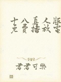 十八真人版全集免费播放电视剧的更