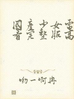 国产少女电视剧看完整版高清视频