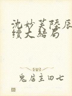 沈妙芙陆辰西后续大结局