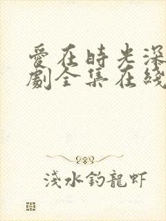 爱在时光深处短剧全集在线观看免费