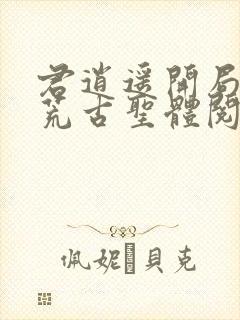 君逍遥开局签到荒古圣体阅读