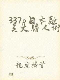 337p日本欧美大胆人术艺术