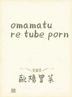 omamature tube porn