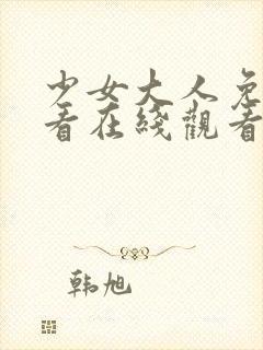 少女大人免费观看在线观看高清