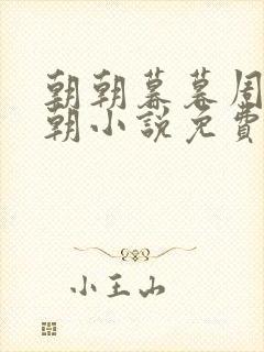 朝朝暮暮周幕林朝小说免费阅读