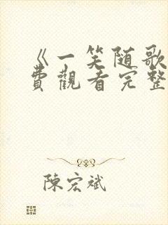 《一笑随歌》免费观看完整版高清