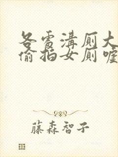 各处沟厕大尺度偷拍女厕嘘嘘