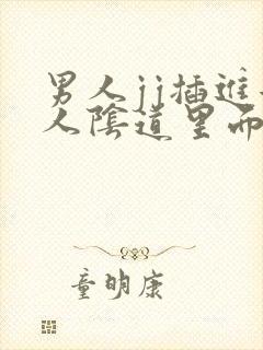 男人jj插进女人阴道里面视频