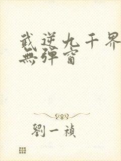 武逆九千界阅读无弹窗