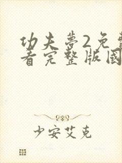 功夫梦2免费观看完整版国语高清