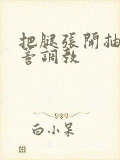 把腿张开抽打花蒂调教