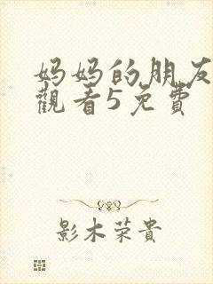 妈妈的朋友在线观看5免费封面