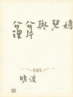 公公与儿媳妇伦理片