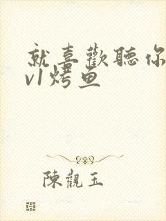 就喜欢听你叫1v1烤鱼