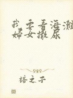 我要看海滩偷窥妇女撒尿