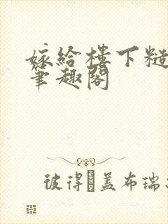 嫁给楼下糙汉后笔趣阁