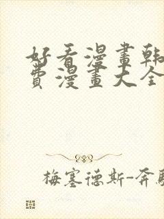 好看漫画韩漫免费漫画大全在线阅读