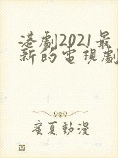 港剧2021最新的电视剧在线看