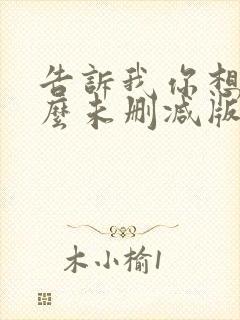 告诉我你想要什么未删减版