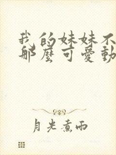 我的妹妹不可能那么可爱动漫下载