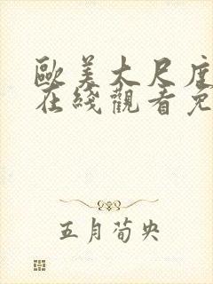 欧美大尺度视频在线观看免费