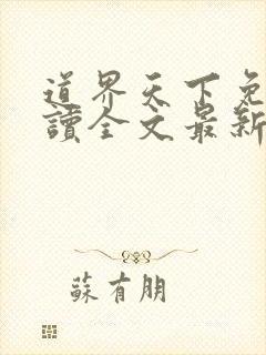 道界天下免费阅读全文最新章节