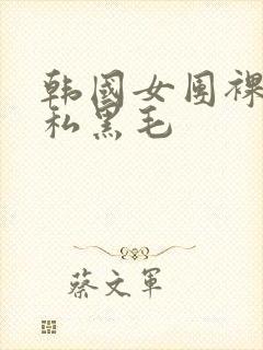 韩国女团裸体露私黑毛